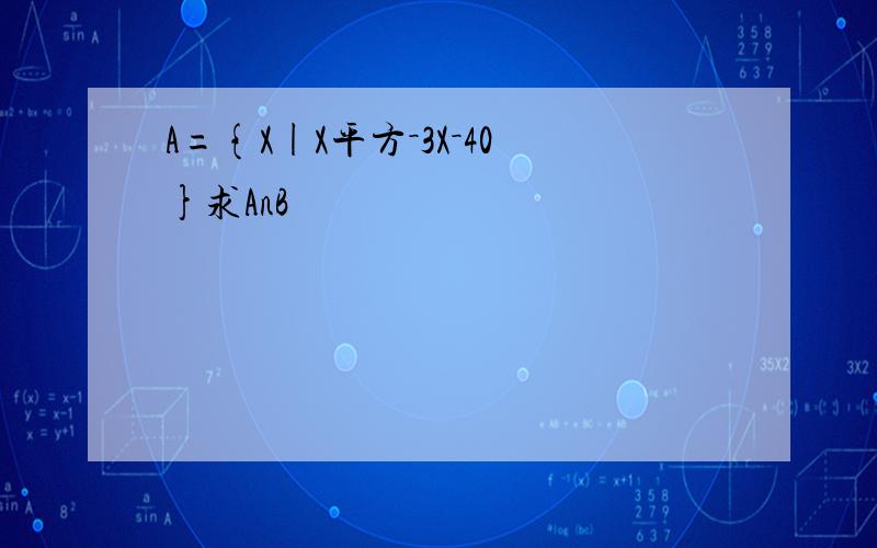 A={X|X平方－3X－40}求AnB