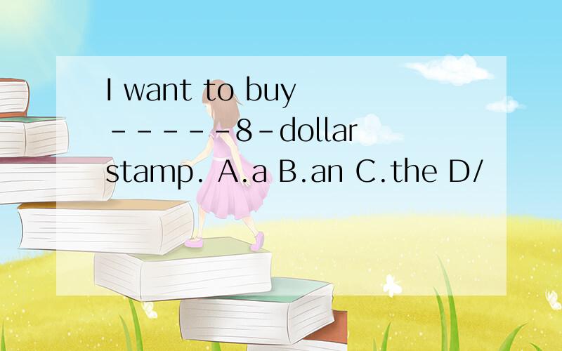 I want to buy -----8-dollar stamp. A.a B.an C.the D/