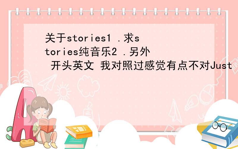 关于stories1 .求stories纯音乐2 .另外 开头英文 我对照过感觉有点不对Just like the wi