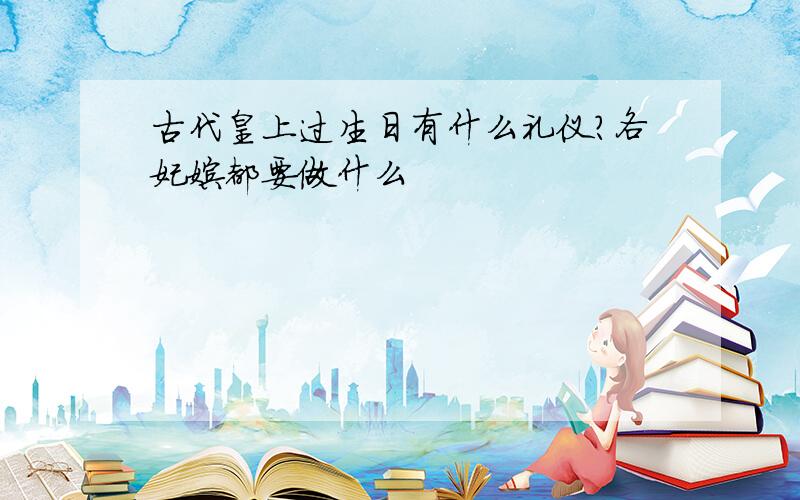 古代皇上过生日有什么礼仪?各妃嫔都要做什么