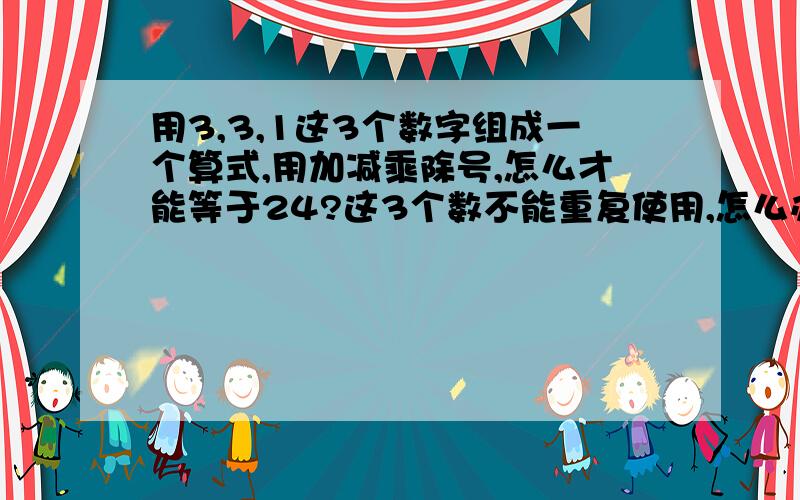 用3,3,1这3个数字组成一个算式,用加减乘除号,怎么才能等于24?这3个数不能重复使用,怎么办?