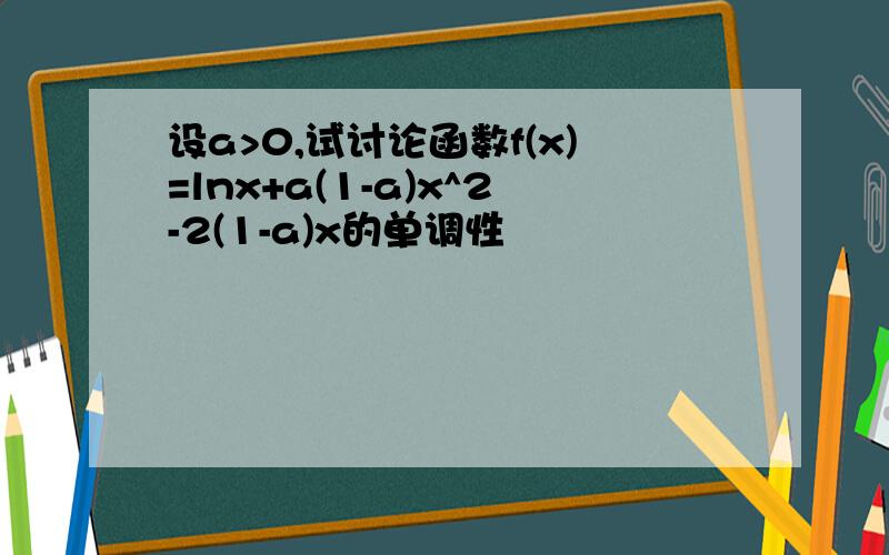 设a>0,试讨论函数f(x)=lnx+a(1-a)x^2-2(1-a)x的单调性