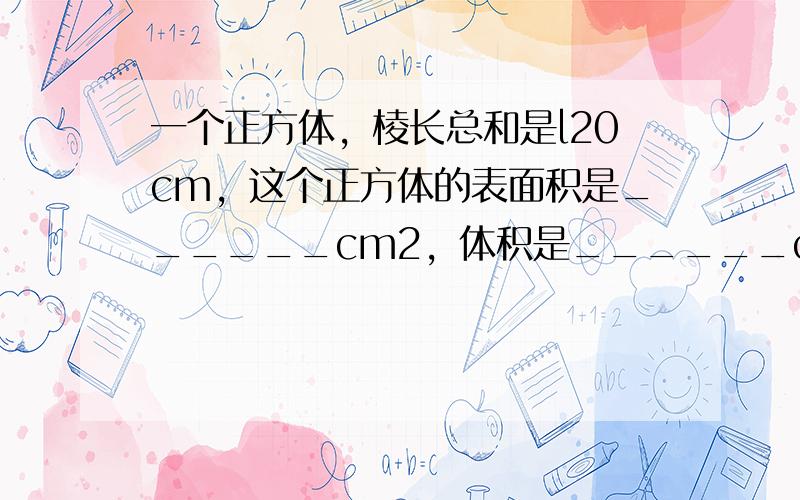 一个正方体，棱长总和是l20cm，这个正方体的表面积是______cm2，体积是______cm3．