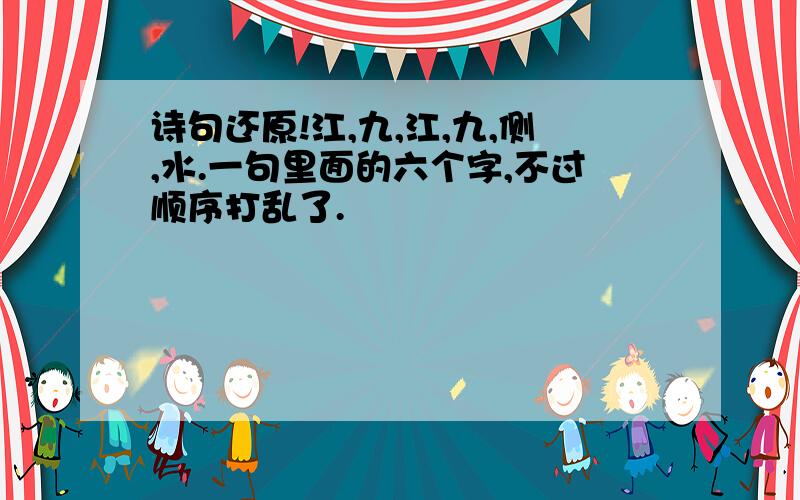 诗句还原!江,九,江,九,侧,水.一句里面的六个字,不过顺序打乱了.