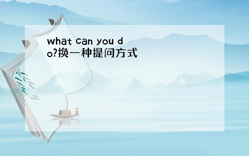 what can you do?换一种提问方式