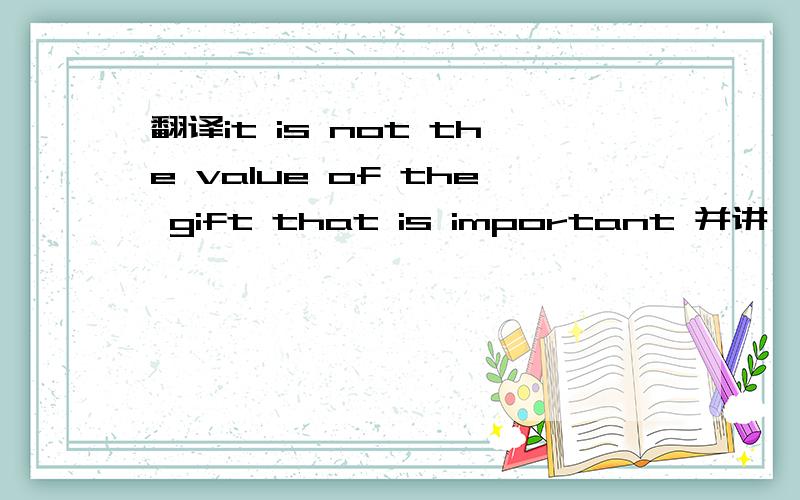 翻译it is not the value of the gift that is important 并讲一下这个句子