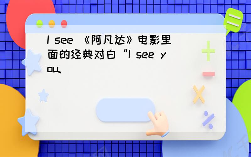 I see 《阿凡达》电影里面的经典对白“I see you.