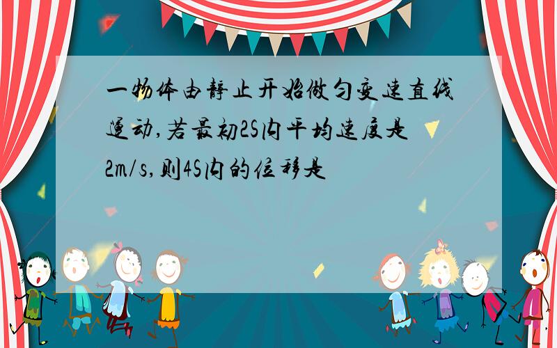 一物体由静止开始做匀变速直线运动,若最初2S内平均速度是2m/s,则4S内的位移是