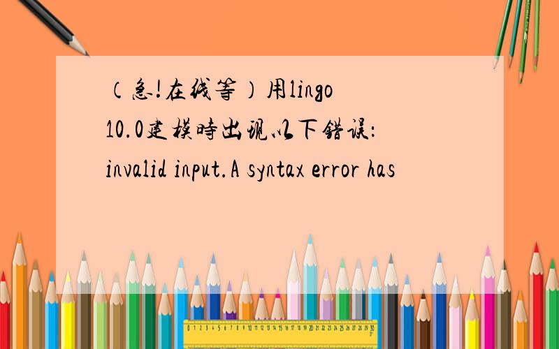 （急!在线等）用lingo 10.0建模时出现以下错误：invalid input.A syntax error has