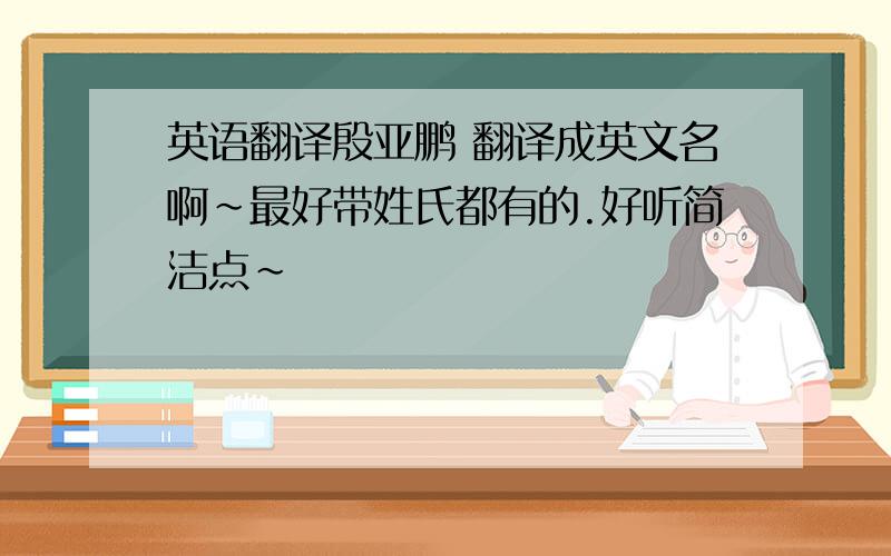 英语翻译殷亚鹏 翻译成英文名啊~最好带姓氏都有的.好听简洁点~