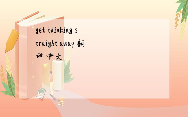 get thinking straight away 翻译 中文