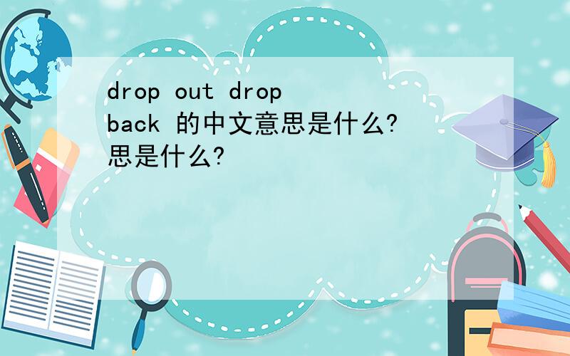 drop out drop back 的中文意思是什么?思是什么?