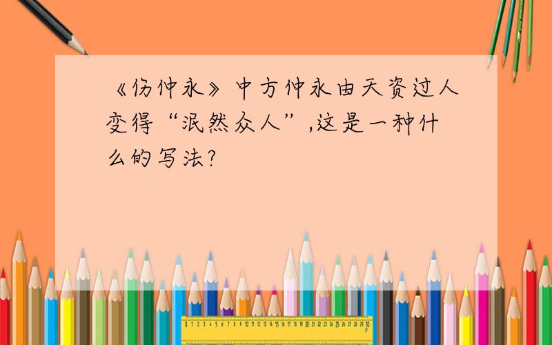 《伤仲永》中方仲永由天资过人变得“泯然众人”,这是一种什么的写法?