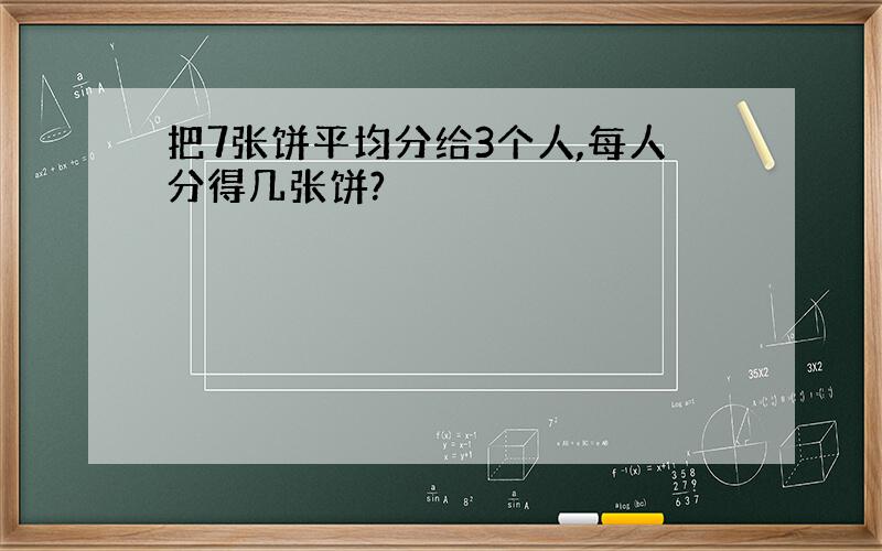 把7张饼平均分给3个人,每人分得几张饼?