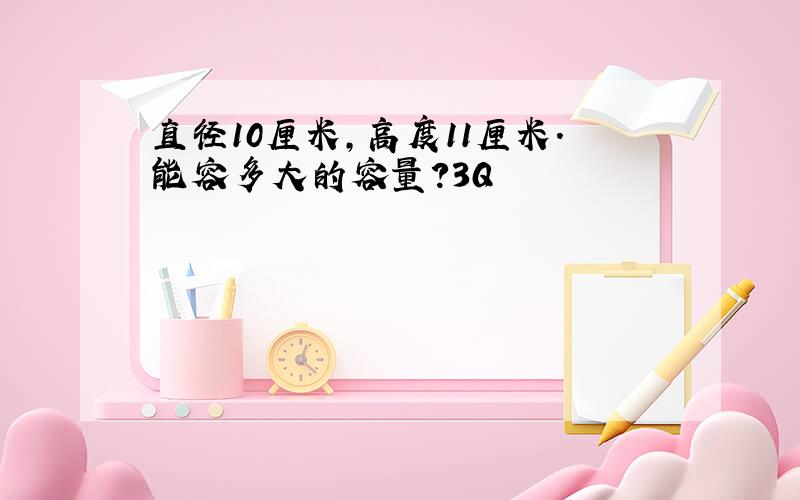 直径10厘米,高度11厘米.能容多大的容量?3Q