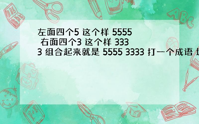 左面四个5 这个样 5555 右面四个3 这个样 3333 组合起来就是 5555 3333 打一个成语 坑爹呀