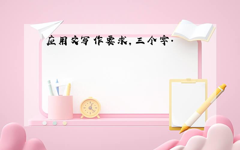 应用文写作要求,三个字.