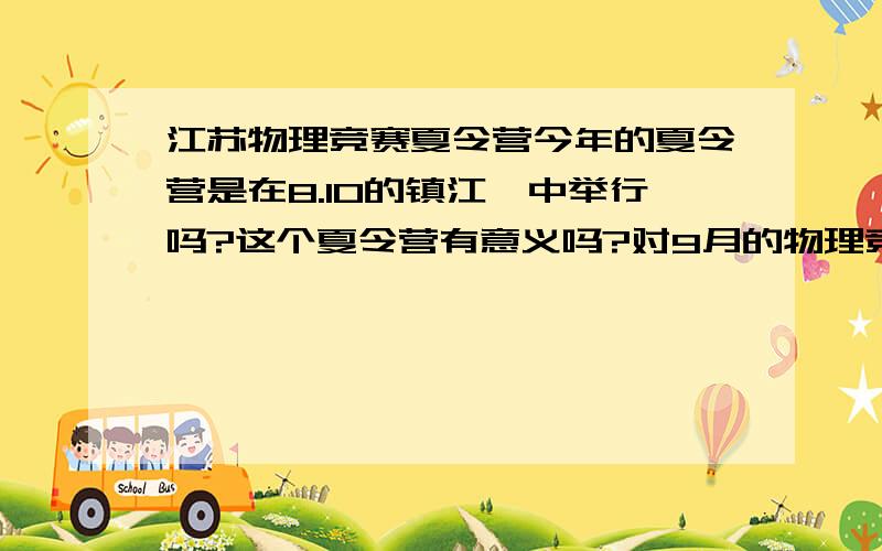 江苏物理竞赛夏令营今年的夏令营是在8.10的镇江一中举行吗?这个夏令营有意义吗?对9月的物理竞赛有指导意义吗?还有授课的