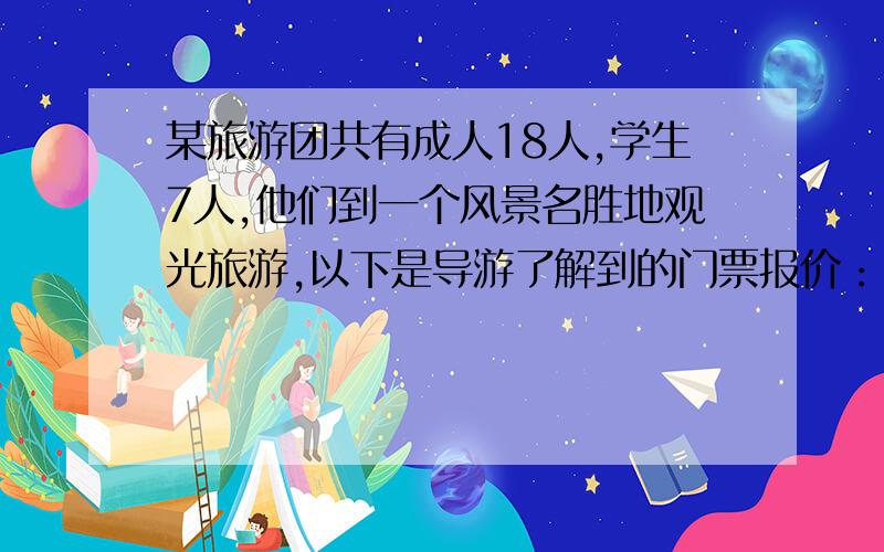 某旅游团共有成人18人,学生7人,他们到一个风景名胜地观光旅游,以下是导游了解到的门票报价：