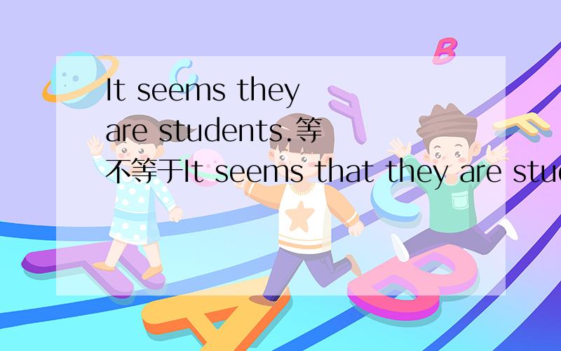 It seems they are students.等不等于It seems that they are studen