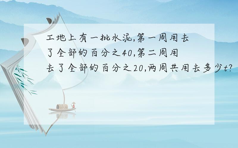 工地上有一批水泥,第一周用去了全部的百分之40,第二周用去了全部的百分之20,两周共用去多少t?（列方程