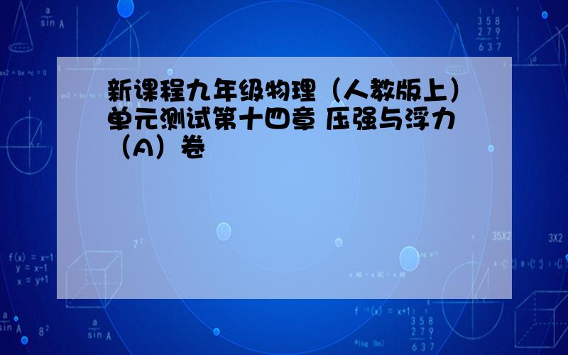 新课程九年级物理（人教版上）单元测试第十四章 压强与浮力（A）卷