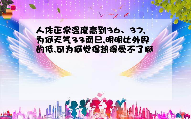 人体正常温度高到36、37,为何天气33而已,明明比外界的低,可为何觉得热得受不了啊