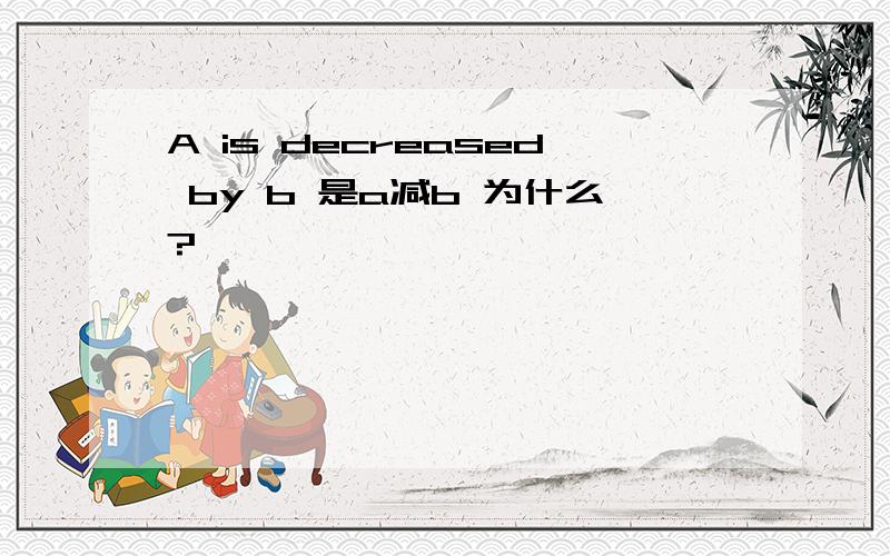 A is decreased by b 是a减b 为什么?