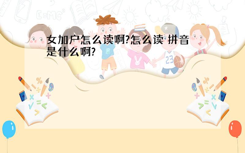 女加户怎么读啊?怎么读 拼音是什么啊?