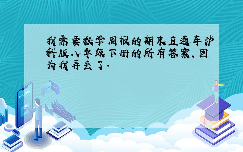 我需要数学周报的期末直通车泸科版八年级下册的所有答案,因为我弄丢了.