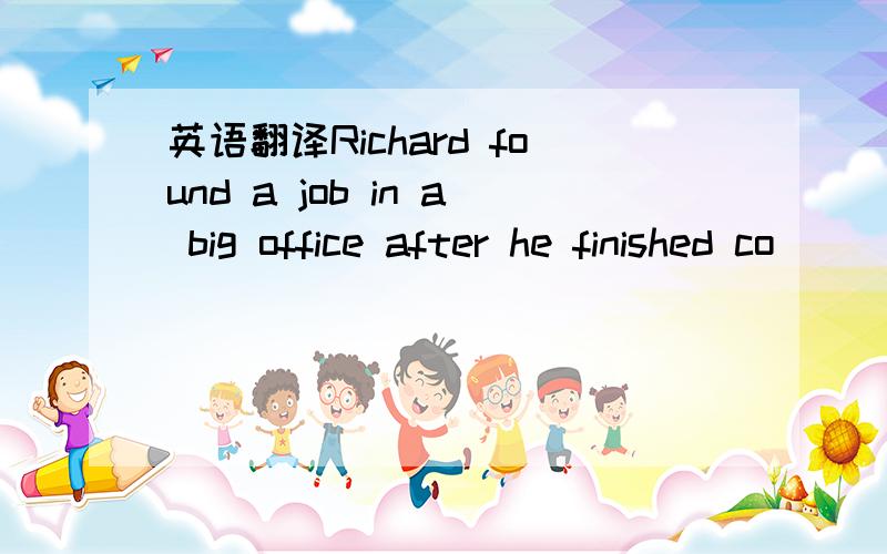 英语翻译Richard found a job in a big office after he finished co