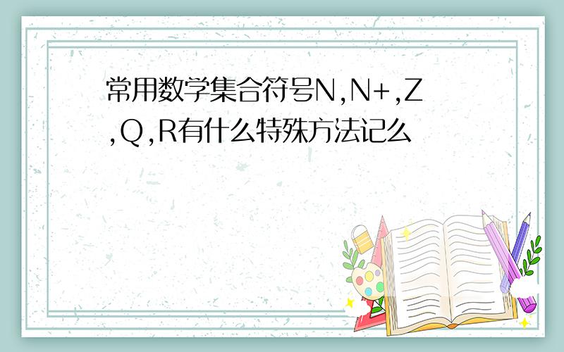 常用数学集合符号N,N+,Z,Q,R有什么特殊方法记么