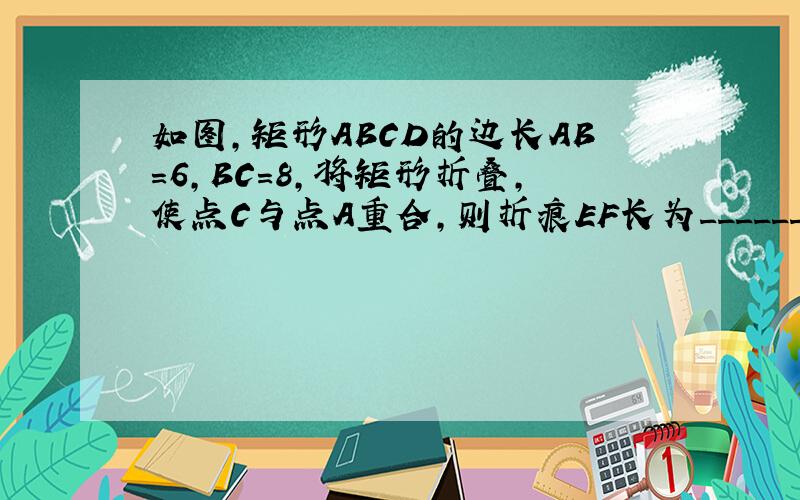 如图，矩形ABCD的边长AB=6，BC=8，将矩形折叠，使点C与点A重合，则折痕EF长为______．