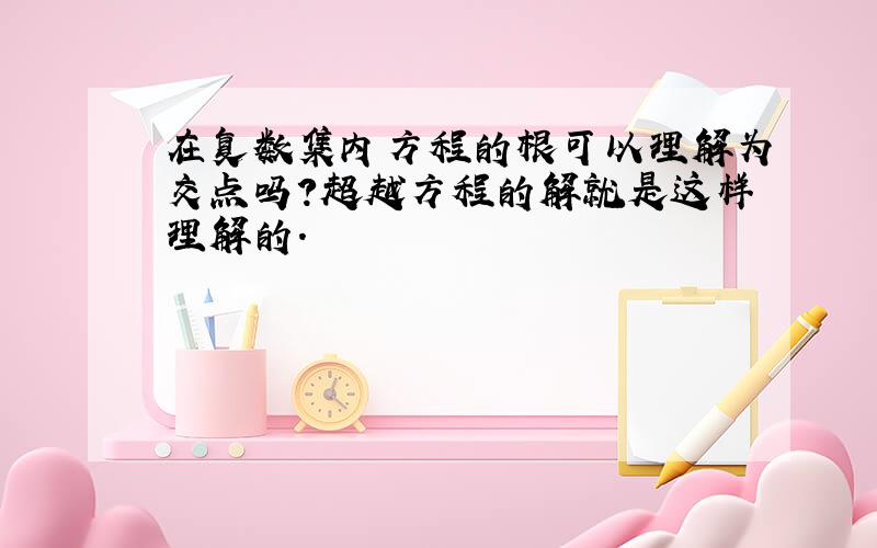 在复数集内方程的根可以理解为交点吗?超越方程的解就是这样理解的.