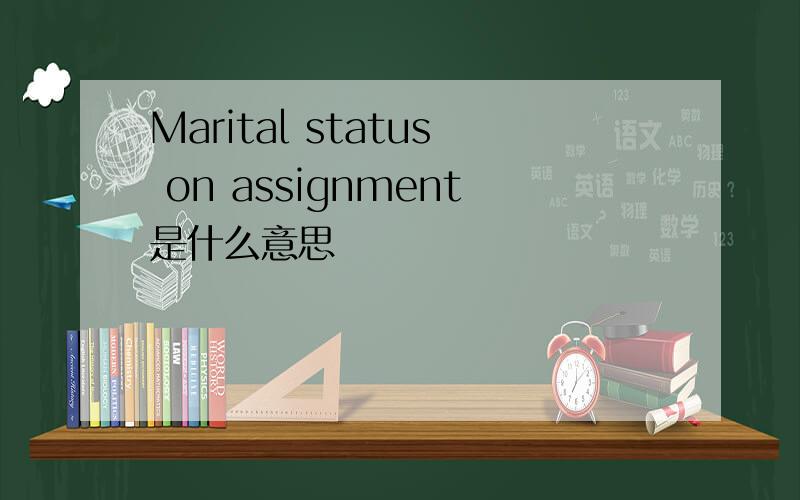 Marital status on assignment是什么意思