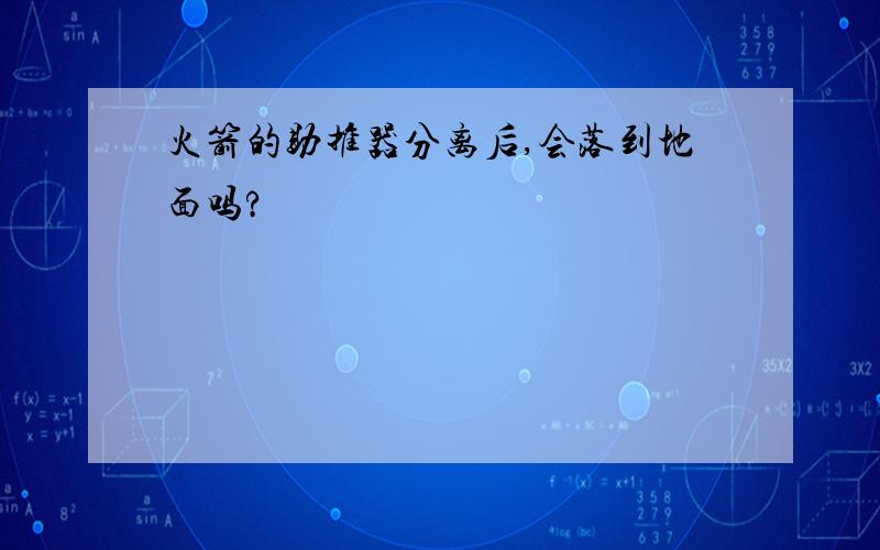 火箭的助推器分离后,会落到地面吗?