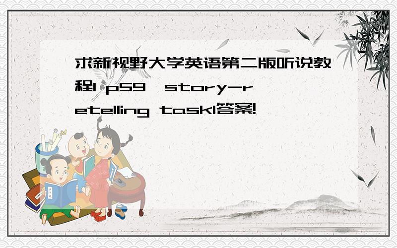 求新视野大学英语第二版听说教程1 p59,story-retelling task1答案!