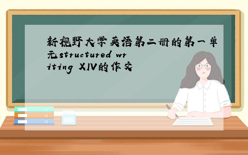 新视野大学英语第二册的第一单元structured writing XIV的作文