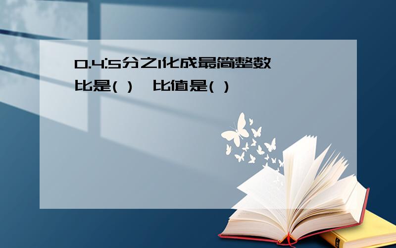 0.4:5分之1化成最简整数比是( ),比值是( )