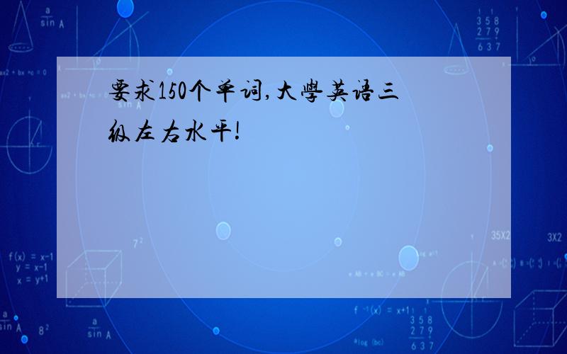 要求150个单词,大学英语三级左右水平!