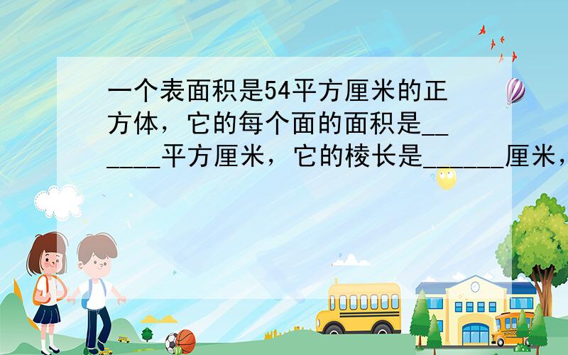 一个表面积是54平方厘米的正方体，它的每个面的面积是______平方厘米，它的棱长是______厘米，它的体积是____