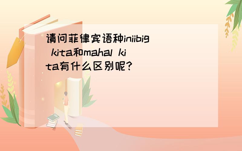 请问菲律宾语种iniibig kita和mahal kita有什么区别呢?