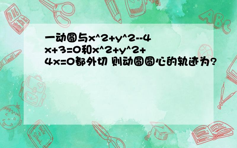 一动圆与x^2+y^2--4x+3=0和x^2+y^2+4x=0都外切 则动圆圆心的轨迹为?