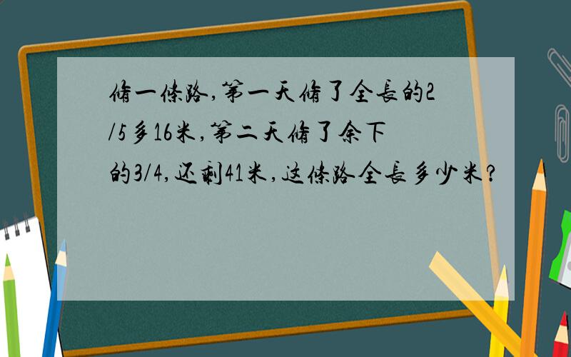 修一条路,第一天修了全长的2/5多16米,第二天修了余下的3/4,还剩41米,这条路全长多少米?