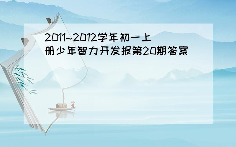 2011~2012学年初一上册少年智力开发报第20期答案