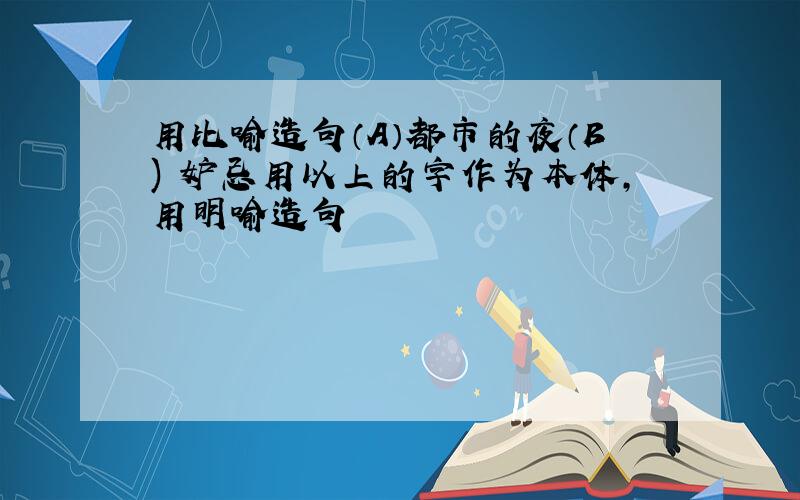 用比喻造句（A）都市的夜（B) 妒忌用以上的字作为本体,用明喻造句