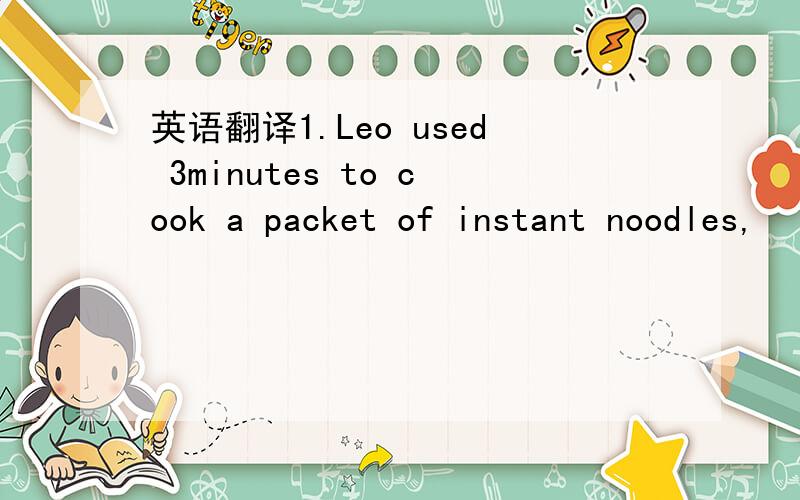 英语翻译1.Leo used 3minutes to cook a packet of instant noodles,