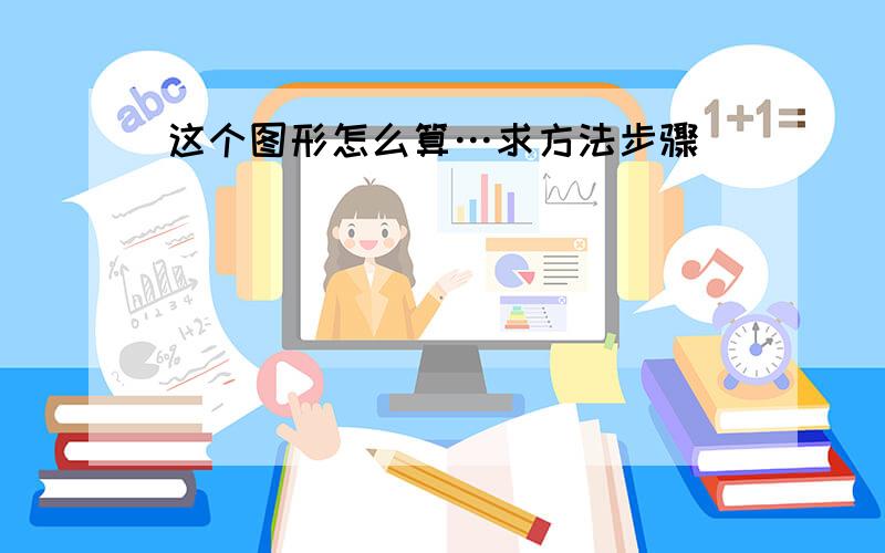 这个图形怎么算…求方法步骤