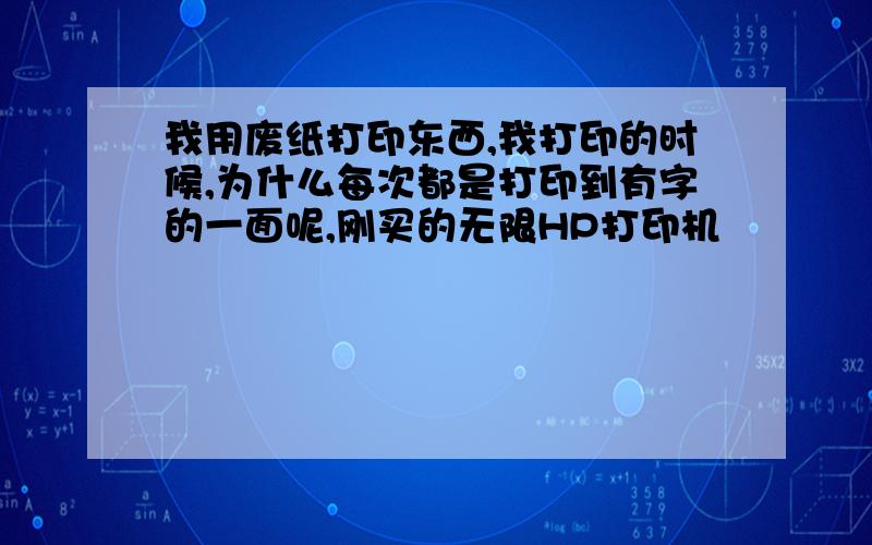 我用废纸打印东西,我打印的时候,为什么每次都是打印到有字的一面呢,刚买的无限HP打印机