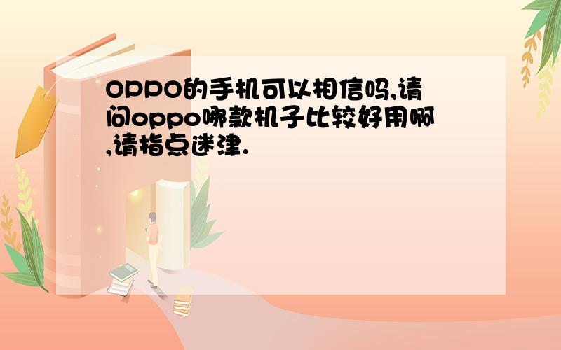 OPPO的手机可以相信吗,请问oppo哪款机子比较好用啊,请指点迷津.